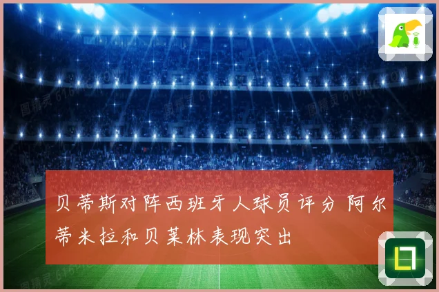 贝蒂斯对阵西班牙人球员评分 阿尔蒂米拉和贝莱林表现突出
