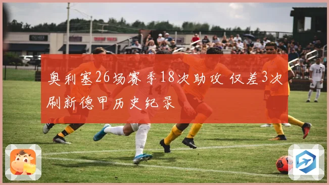 奥利塞26场赛季18次助攻 仅差3次刷新德甲历史纪录
