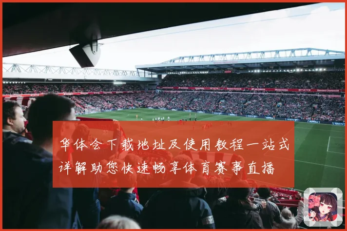 华体会下载地址及使用教程一站式详解助您快速畅享体育赛事直播