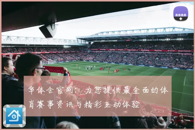 华体会官网：为您提供最全面的体育赛事资讯与精彩互动体验
