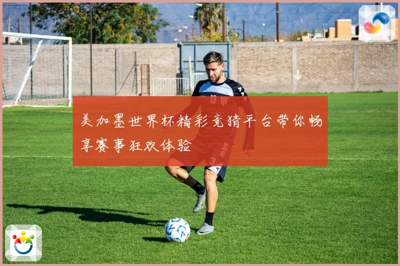 美加墨世界杯精彩竞猜平台带你畅享赛事狂欢体验