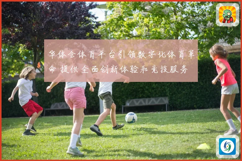 华体会体育平台引领数字化体育革命 提供全面创新体验和竞技服务