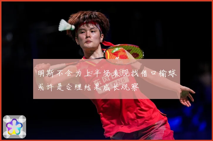 明斯不会为上半场表现找借口输球或许是合理结果成长观察