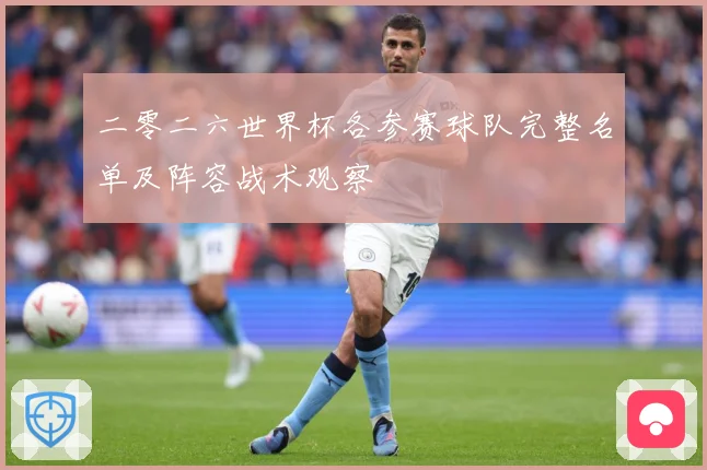 二零二六世界杯各参赛球队完整名单及阵容战术观察