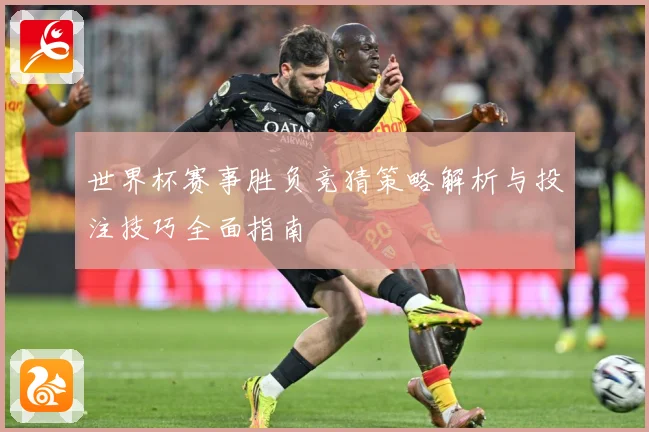 世界杯赛事胜负竞猜策略解析与投注技巧全面指南