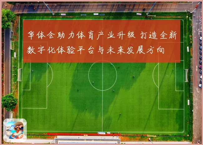 华体会助力体育产业升级 打造全新数字化体验平台与未来发展方向