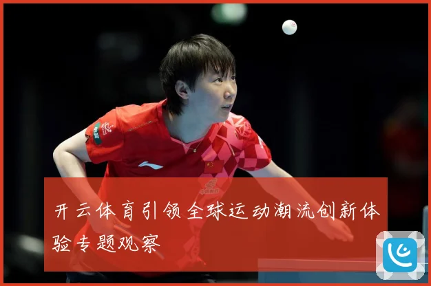 开云体育引领全球运动潮流创新体验专题观察