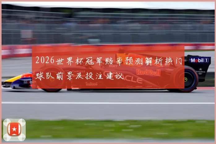 2026世界杯冠军赔率预测解析热门球队前景及投注建议