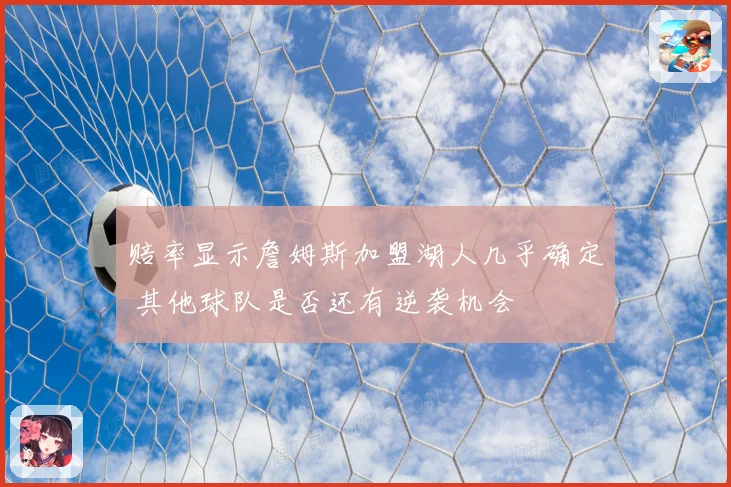 赔率显示詹姆斯加盟湖人几乎确定 其他球队是否还有逆袭机会