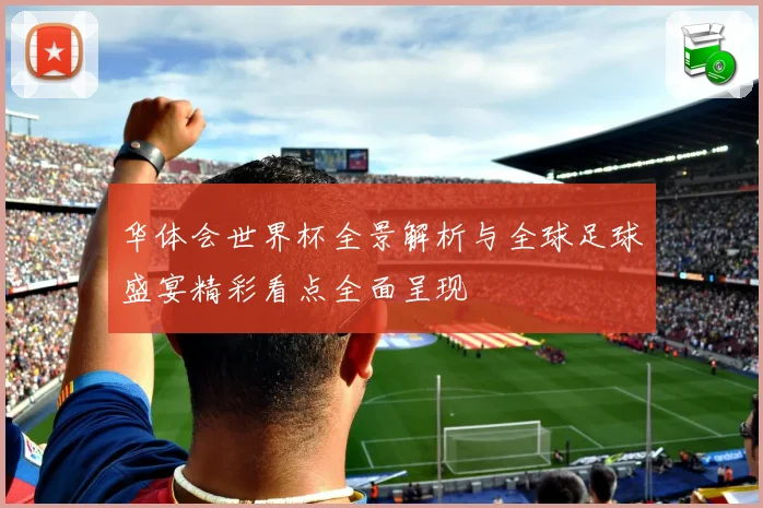 华体会世界杯全景解析与全球足球盛宴精彩看点全面呈现