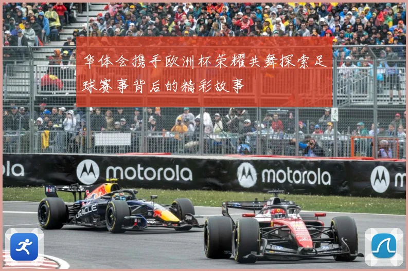 华体会携手欧洲杯荣耀共舞探索足球赛事背后的精彩故事