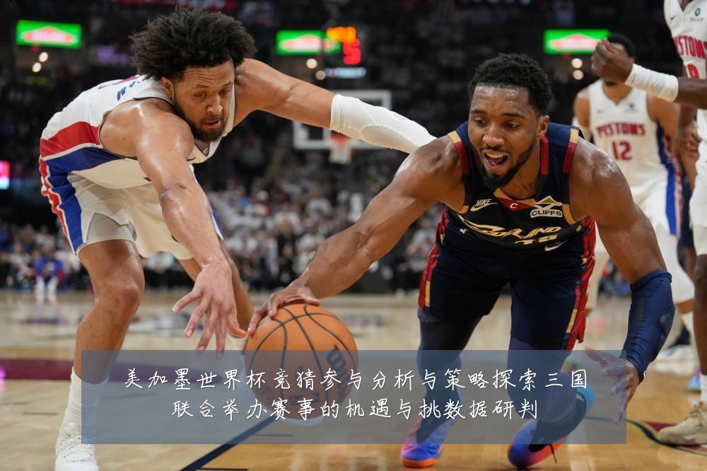 美加墨世界杯竞猜参与分析与策略探索三国联合举办赛事的机遇与挑数据研判