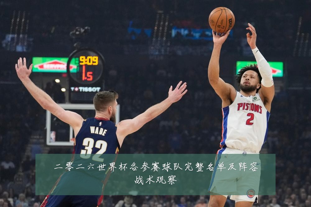 二零二六世界杯各参赛球队完整名单及阵容战术观察