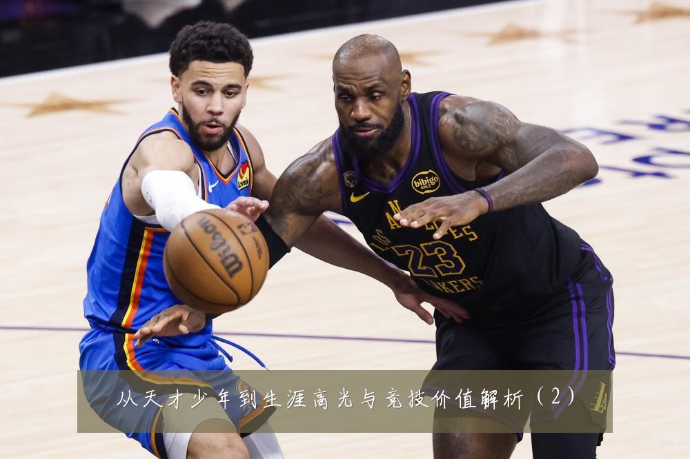 从天才少年到生涯高光与竞技价值解析（2）