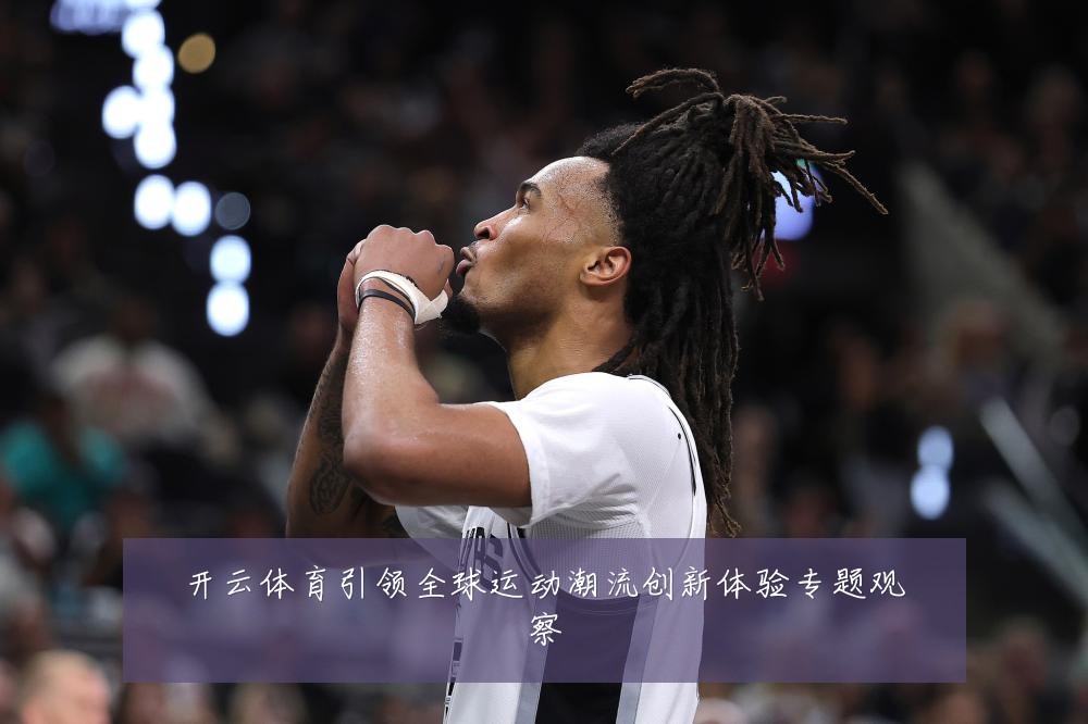 开云体育引领全球运动潮流创新体验专题观察