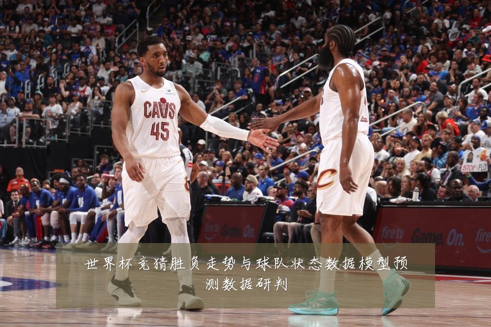 世界杯竞猜胜负走势与球队状态数据模型预测数据研判