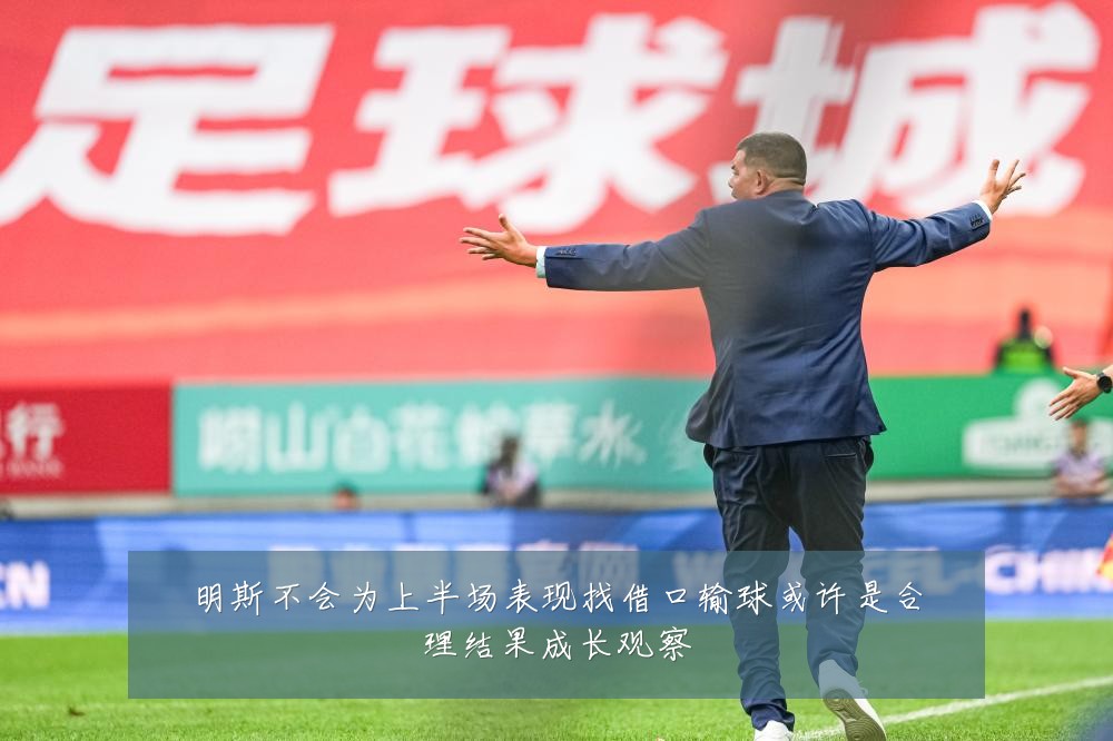 明斯不会为上半场表现找借口输球或许是合理结果成长观察