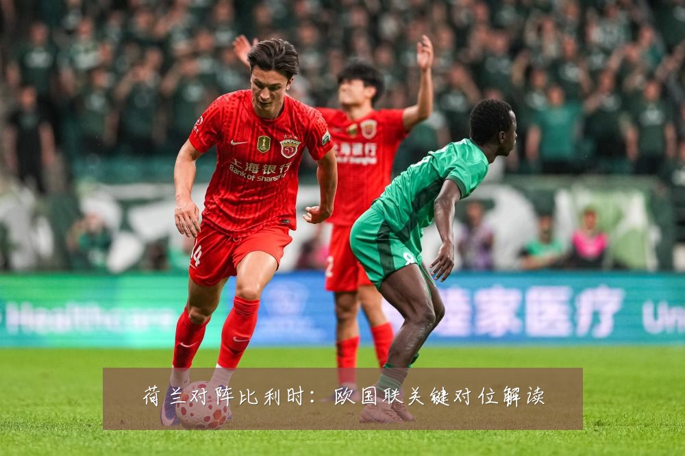 荷兰对阵比利时：欧国联关键对位解读