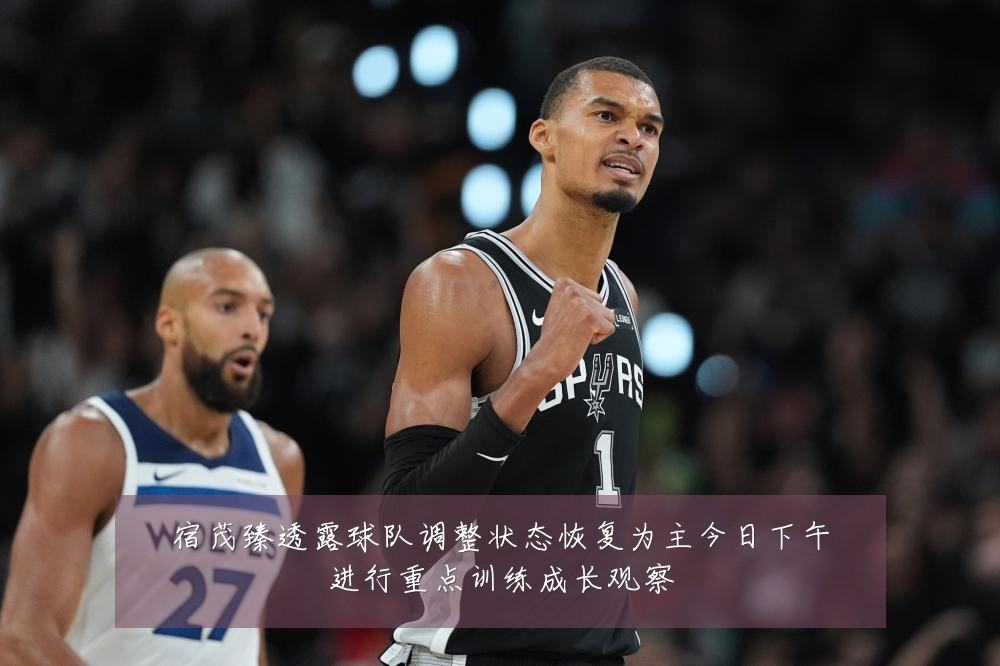 宿茂臻透露球队调整状态恢复为主今日下午进行重点训练成长观察