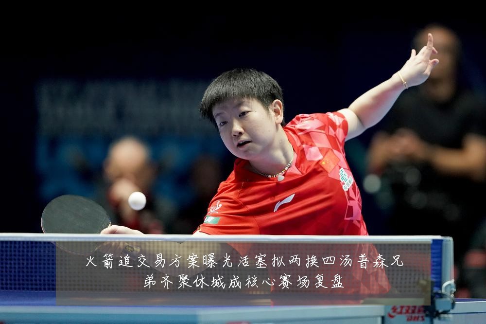 火箭追交易方案曝光活塞拟两换四汤普森兄弟齐聚休城成核心赛场复盘